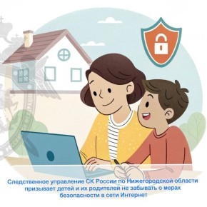 Следственное управление СК России по Нижегородской области призывает детей и их родителей не забывать о мерах безопасности в сети Интернет